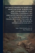 Cover: Lettres et pensA(c)es du marA(c)chal prince de Ligne, publiA(c)es par mde. la baronne de Stael Holstein, contenant des anecdotes inA(c)dites sur Joseph 2, Catherine 2, FrA(c)dA(c)ric-le-Grand, Rousseau, Voltaire, &c. &c., et des remarques intA(c)ressantes - Hutson Street Press