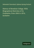 Cover: History of Bowdoin College. With Biographical Sketches of its Graduates, from 1806 to 1879, Inclusive - Antigonos Verlag