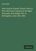 Cover: Suez Canal & Channel Tunnel. Peace or War with France? Speech of the Right Honorable John Bright, M.P. at Birmingham, June 15th, 1883 - Antigonos Verlag