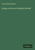 Cover: Eulogy on the Late President Garfield - Antigonos Verlag