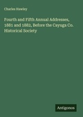 Cover: Fourth and Fifth Annual Addresses, 1881 and 1882, Before the Cayuga Co. Historical Society - Antigonos Verlag