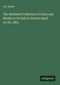 Cover: The Hebbeard Collection of Coins and Medals to be Sold at Auction April 24-25, 1883 - Antigonos Verlag