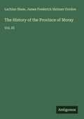 Cover: The History of the Province of Moray - Antigonos Verlag