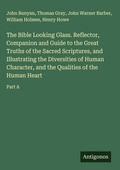 Cover: The Bible Looking Glass. Reflector, Companion and Guide to the Great Truths of the Sacred Scriptures, and Illustrating the Diversities of Human Character, and the Qualities of the Human Heart - Antigonos Verlag
