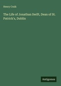 Cover: The Life of Jonathan Swift, Dean of St. Patrick's, Dublin - Antigonos Verlag