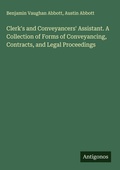 Cover: Clerk's and Conveyancers' Assistant. A Collection of Forms of Conveyancing, Contracts, and Legal Proceedings - Antigonos Verlag