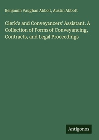 Enlarge image Cover: Clerk's and Conveyancers' Assistant. A Collection of Forms of Conveyancing, Contracts, and Legal Proceedings - Antigonos Verlag