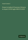 Cover: Presso la tomba di Francesco Petrarca in Arqua il XVIII luglio MDCCCLXXIV - Antigonos Verlag