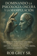 Bild: Dominando la Psicolog&iacute;a Oscura y la Manipulaci&oacute;n: T&eacute;cnicas de Persuasi&oacute;n Subliminal, Manipulaci&oacute;n Emocional, Lectura de Personas, Control Mental, Lenguaje Corporal y PNL - Rob Grey Sr.