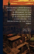 Cover: Discourses Upon Several Subjects ... Intended as a Supplement to the Abridgement of Dr. Claget's Discourse Concerning the Operations of the Holy Spirit - Hutson Street Press