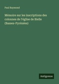 Cover: Memoire sur les inscriptions des colonnes de l'eglise de Bielle (Basses-Pyrenees) - Antigonos Verlag