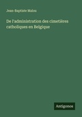 Cover: De l'administration des cimetieres catholiques en Belgique - Antigonos Verlag