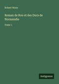 Cover: Roman de Rou et des Ducs de Normandie - Antigonos Verlag