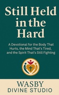 Cover: Still Held in the Hard: A Devotional for the Body That Hurts, the Mind That's Tired, and the Spirit That's Still Fighting - WASBY Divine Studio