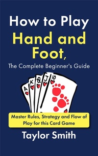 Enlarge image Cover: How to Play Hand and Foot, the Complete Beginner's Guide: Master Rules, Strategy and Flow of Play for this Card Game - Taylor Smith