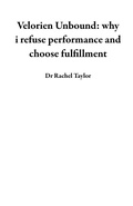 Cover: Velorien Unbound: why I refuse performance and choose fulfillment - VELORIEN