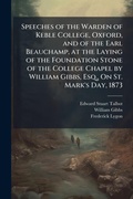 Cover: Speeches of the Warden of Keble College, Oxford, and of the Earl Beauchamp, at the Laying of the Foundation Stone of the College Chapel by William Gibbs, Esq., On St. Mark's Day, 1873 - Hutson Street Press