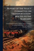 Cover: Report of the Select Committee on Transportation-routes to the Seaboard - Hutson Street Press