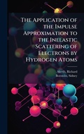 Cover: The Application of the Impulse Approximation to the Inelastic Scattering of Electrons by Hydrogen Atoms - Hutson Street Press