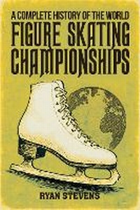Abbildung von: A Complete History of the World Figure Skating Championships - Ryan Stevens