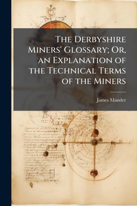 Abbildung von: The Derbyshire Miners' Glossary; Or, an Explanation of the Technical Terms of the Miners - Hutson Street Press