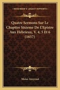 Cover: Quatre Sermons Sur Le Chapitre Sixieme De L'Epistre Aux Hebrieux, V. 4, 5 Et 6 (1657) - Kessinger Publishing