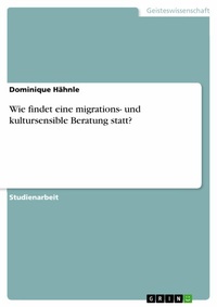 Abbildung von: Wie findet eine migrations- und kultursensible Beratung statt? - GRIN Verlag