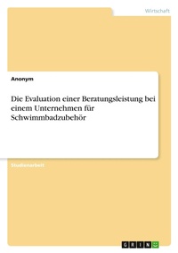 Abbildung von: Die Evaluation einer Beratungsleistung bei einem Unternehmen für Schwimmbadzubehör - GRIN Verlag