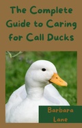 Cover: The Complete Guide to Caring for Call Ducks - Barbara Lane