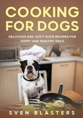 Cover: Cooking for Dogs, Delicious and Juicy Duck Recipes for Happy and Healthy Tails (Homemade Dog Dishes, #7) - Sven Blasters