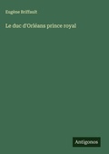 Cover: Le duc d'Orleans prince royal - Antigonos Verlag
