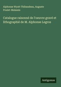 Cover: Catalogue raisonne de l'oeuvre grave et lithographie de M. Alphonse Legros - Antigonos Verlag