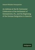 Cover: An Address at the Bi-Centennial Celebration of the Settlement of Germantown, Pa., and the Beginning of the German Emigration to America - Antigonos Verlag
