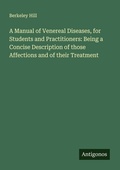 Cover: A Manual of Venereal Diseases, for Students and Practitioners: Being a Concise Description of those Affections and of their Treatment - Antigonos Verlag