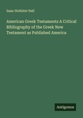 Cover: American Greek Testaments A Critical Bibliography of the Greek New Testament as Published America - Antigonos Verlag