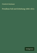 Cover: Preu&szlig;ens Fall und Erhebung 1806-1815 - Antigonos Verlag