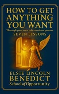 Cover: How to Get Anything You Want - 7 Lessons - Benedict School of Opportunity
