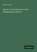 Cover: Report on the Settlement of the Shahjehanpore District - Antigonos Verlag