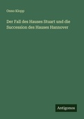 Cover: Der Fall des Hauses Stuart und die Succession des Hauses Hannover - Antigonos Verlag