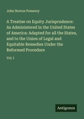 Cover: A Treatise on Equity Jurisprudence: As Administered in the United States of America: Adapted for all the States, and to the Union of Legal and Equitable Remedies Under the Reformed Procedure - Antigonos Verlag