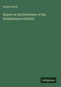Cover: Report on the Settlement of the Shahjehanpore District - Antigonos Verlag