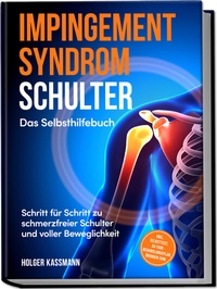 Abbildung von: Impingement Syndrom Schulter - Das Selbsthilfebuch: Schritt für Schritt zu schmerzfreier Schulter und voller Beweglichkeit - inkl. Selbsttest, 30-Tage-Behandlungsplan, Übungen uvm. - Edition Lunerion