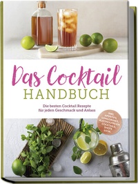 Abbildung von: Das Cocktail Handbuch: Die besten Cocktail Rezepte für jeden Geschmack und Anlass - inkl. Aperitifs, Longdrinks, alkoholfreien Cocktails, Shots u.v.m. - Edition Lunerion