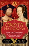 Cover: Ohota na sokola. Genrih VIII i Anna Boleyn: brak, kotoryy perevernul ustoi, potryas Evropu i izmenil Angliyu - Colibri