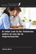Cover: A volar con la fe: historias sobre el uso de la improvisaci&oacute;n - Ediciones Nuestro Conocimiento