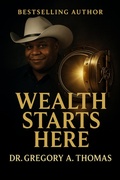 Cover: Wealth Starts Here - Gregory A. Thomas Enterprises