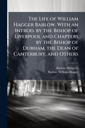 Cover: The Life of William Hagger Barlow. With an Introd. by the Bishop of Liverpool and Chapters by the Bishop of Durham, the Dean of Canterbury, and Others - Hutson Street Press