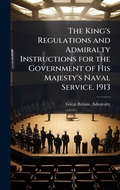Cover: The King's Regulations and Admiralty Instructions for the Government of His Majesty's Naval Service. 1913 - Hutson Street Press