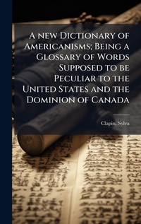 Abbildung von: A new Dictionary of Americanisms; Being a Glossary of Words Supposed to be Peculiar to the United States and the Dominion of Canada - Hutson Street Press
