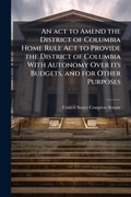 Cover: An act to Amend the District of Columbia Home Rule Act to Provide the District of Columbia With Autonomy Over its Budgets, and for Other Purposes - Hutson Street Press
